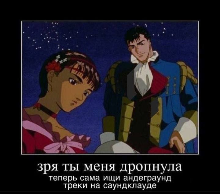 зря ты меня дропнула теперь сама ищи андеграунд треки на саундклауде