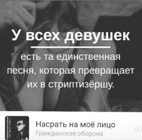 У всех девушек есть единственная песня, которая превращает в стриптизерщу. Насрать на моё лицо Гражданская оборона