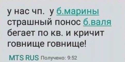 у нас у б.марины страшный понос бегает по и кричит говнище говнище! MTS RUS Получено: 9:52