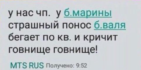 у нас у б.марины страшный понос бегает по и кричит говнище говнище! MTS RUS Получено: 9:52