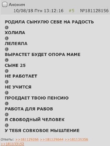 Аноним 10/08/18 Птн 13:12:16 №181128156 РОДИЛА СЫНУЛЮ СЕБЕ НА РАДОСТЬ ХОЛИЛА ЛЕЛЕЯЛА ВЫРАСТЕТ БУДЕТ ОПОРА МАМЕ СЫНЕ 25 НЕ РАБОТАЕТ НЕ УЧИТСЯ ПРОЕДАЕТ ТВОЮ ПЕНСИЮ РАБОТА ДЛЯ РАБОВ Я СВОБОДНЫЙ ЧЕЛОВЕК У
