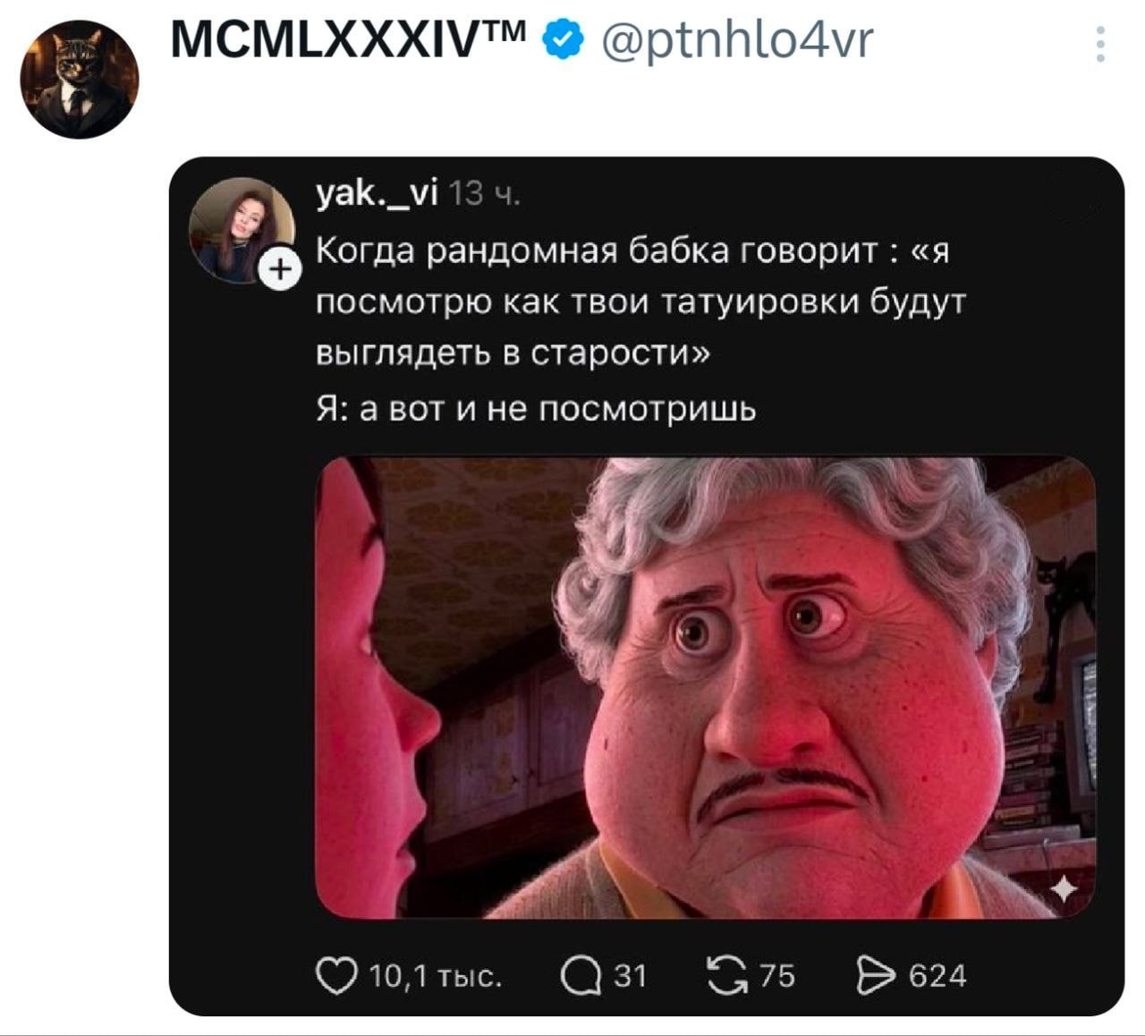 MCMLXXXIV™ @ptnhlo4vr yak._vi Когда рандомная бабка говорит «я посмотрю как твои татуировки будут выглядеть в старости» Я: а вот и не посмотришь 10,1 тыс. 31 75 624