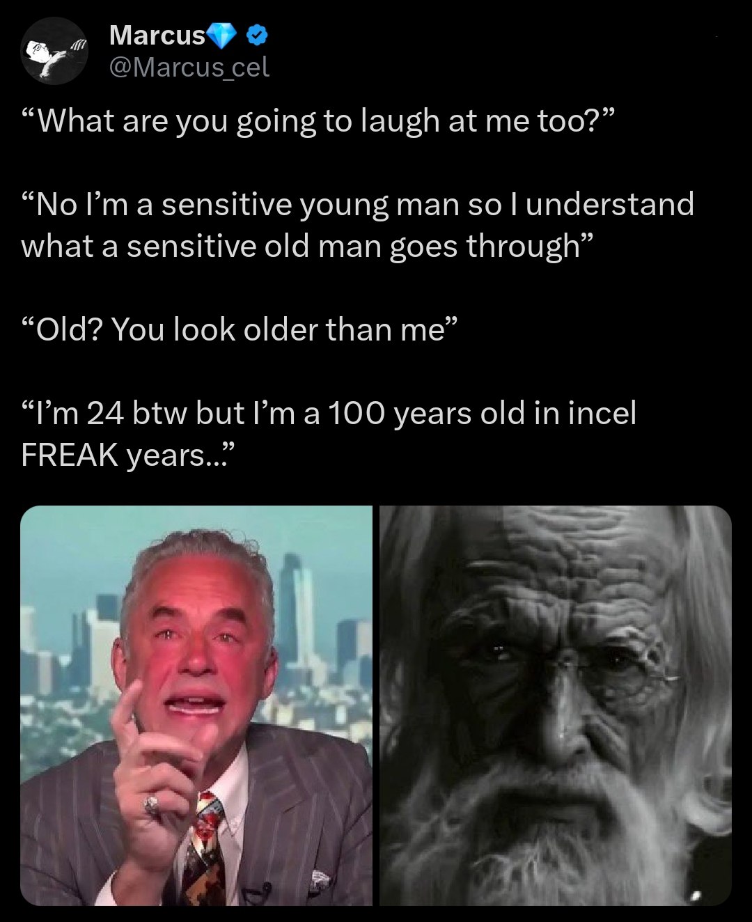 Marcus® @Marcus cel “What are you going to laugh at me too?” “No Гта sensitive young man so understand what a sensitive old man goes through” “Old? You look older than me” 24 btw but 100 years old in 