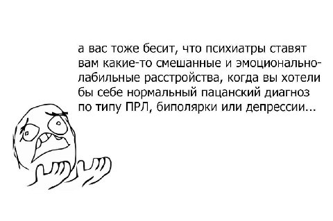 а вас тоже бесит, что психиатры ставят вам какие-то смешанные и эмоционально- лабильные расстройства, когда вы хотели бы себе нормальный пацанский диагноз по типу ПРЛ, биполярки или депрессии... (2