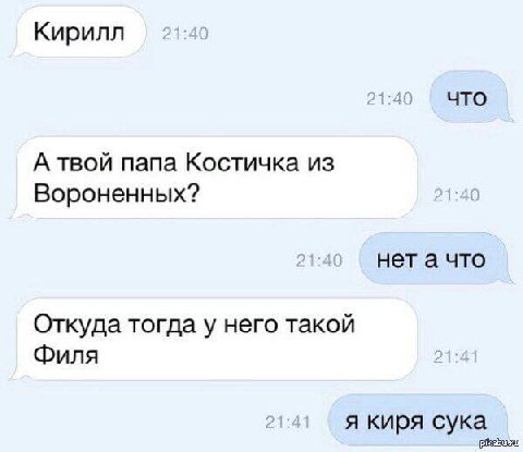 Кирилл что А твой папа Костичка из Вороненных? нета что Откуда тогда у него такой Филя я киря сука