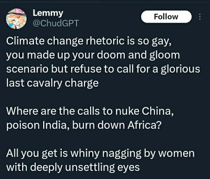 Climate change rhetoric is so gay, you made up your doom and gloom scenario but refuse to call for a glorious last cavalry charge Where are the calls to nuke China, poison India, burn down Africa? All