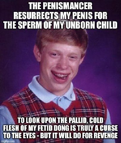 THE PENISMANCER RESURRECTS MY PENIS FOR THE SPERM OF MY UNBORN CHILD TO LOOK UPON THE PALLID, COLD FLESH OF MY FETID DONG IS TRULY A CURSE com TO THE EVES BUT IT WILL FOR REVENGE