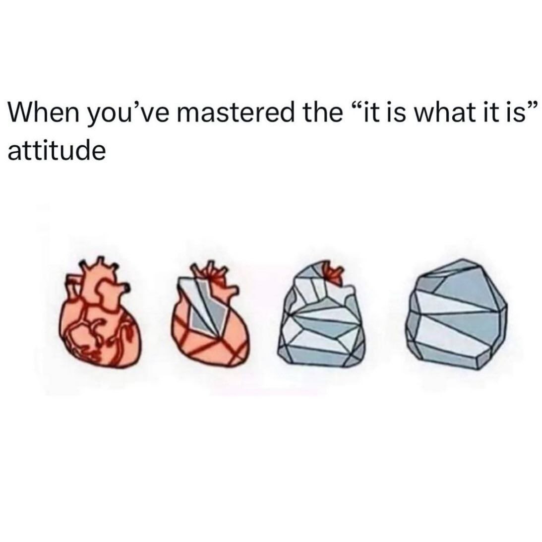 When you’ve mastered the “it is what it is” attitude