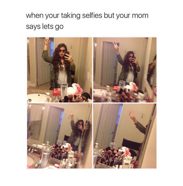 when your taking selfies but your mom says lets