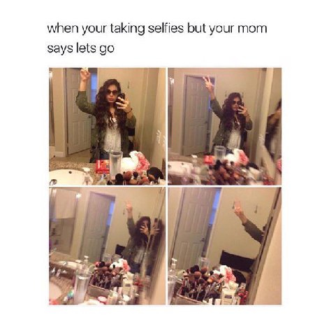 when your taking selfies but your mom says lets