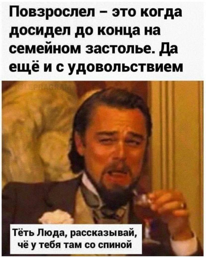 Повзрослел это когда досидел до конца на семейном застолье. Да удовольствием Тёть Люда, рассказывай, чёу тебя там спиной