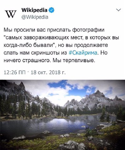 Wikipedia @Wikipedia Мы просили вас прислать фотографии "самых завораживающих мест, в которых вы когда-либо бывали", но вы продолжаете слать нам скриншоты из #Скайрима. Но ничего страшного. Мы терпели