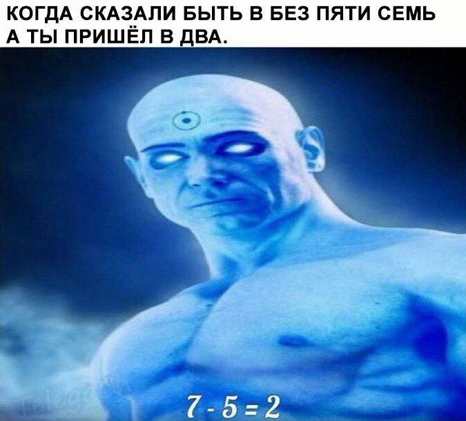 КОГДА СКАЗАЛИ БЫТЬ В БЕЗ ПЯТИ СЕМЬ А ТЫ ПРИШЕЛ В ДВА.