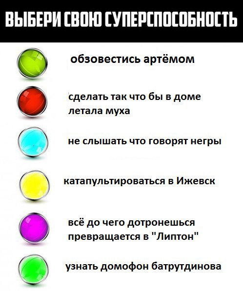 ВЫБЕРИ СВОЮ СУПЕРСПОСОБНОСТЬ о обзовестись артёмом о сделать так что бы в доме летала муха не слышать что говорят негры катапультироваться в Ижевск всё до чего дотронешься превращается в "Липтон" узна
