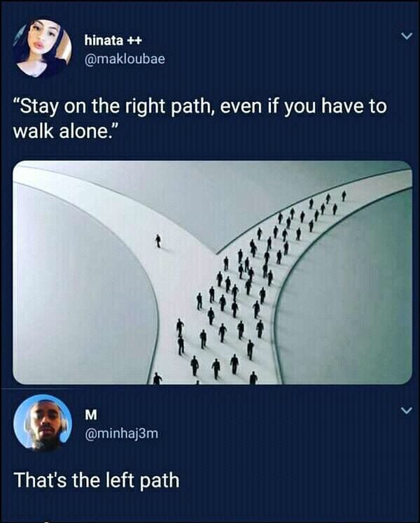 hinata @makloubae “Stay on the right path, even if you have to walk alone.” 11 @minhaj3m That's the left path