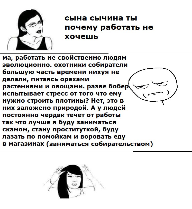 сына сычина ты почему работать не хочешь работать не свойственно людям эволюционно. охотники собиратели большую часть времени нихуя не делали, питаясь орехами растениями и овощами. разве бобер испытыв