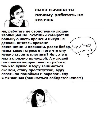 сына сычина ты почему работать не хочешь работать не свойственно людям эволюционно. охотники собиратели большую часть времени нихуя не делали, питаясь орехами растениями и овощами. разве бобер испытыв