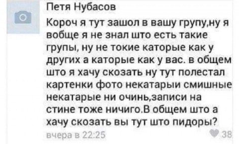 Петя Нубасов тут зашол в вашу групу,ну я не знал што есть такие групы, ну не токие каторые как у других а каторые вас. в общем што я хачу скозать ну тут полестал картенки фото некатарыи смишные неката