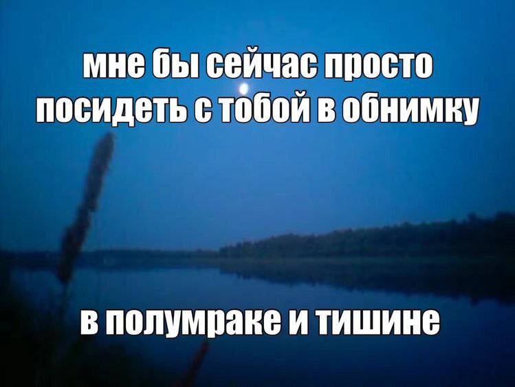 мне бы сейчас просто посидеть стобой в обнимку в полумраке и тишине
