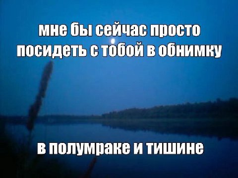 мне бы сейчас просто посидеть стобой в обнимку в полумраке и тишине