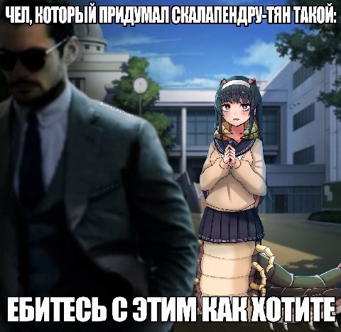 ЧЕЛ КОТОРЫЙ ПРИДУМАЛ СКАЛАПЕНДРУ-ТЯН ТАКОЙ: у ЕБИТЕСЬ С ЭТИМ КАК ХОТИТЕ