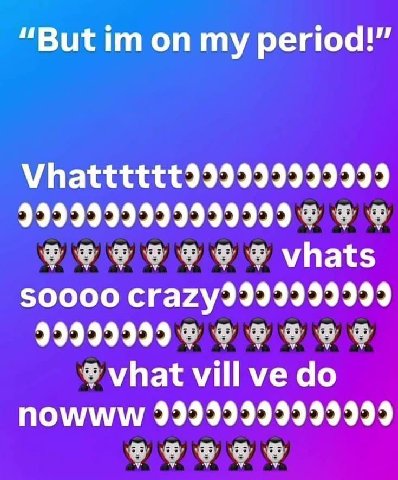 “But my period!” 9999999999999999 vhats 50000 999999999 vhat vill nowww 99999999999999
