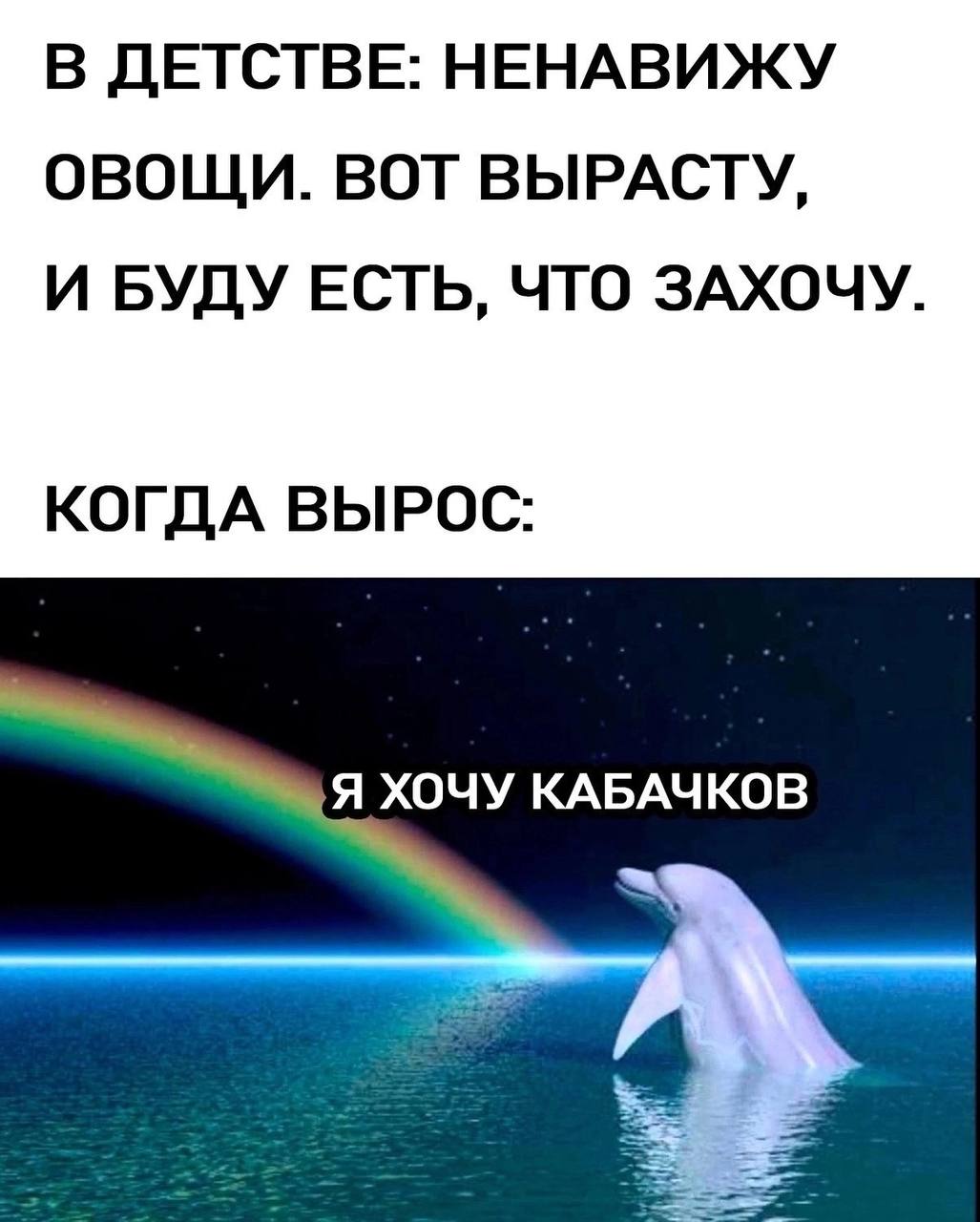 В ДЕТСТВЕ: НЕНАВИЖУ ОВОЩИ. ВОТ ВЫРАСТУ, И БУДУ ЕСТЬ, ЧТО ЗАХОЧУ. КОГДА ВЫРОС: ‚Я ХОЧУ КАБАЧКОВ