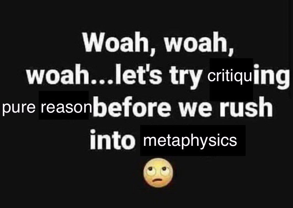 Woah, woah, woah...let's try critiquing pure reasonbefore we rush into metaphysics