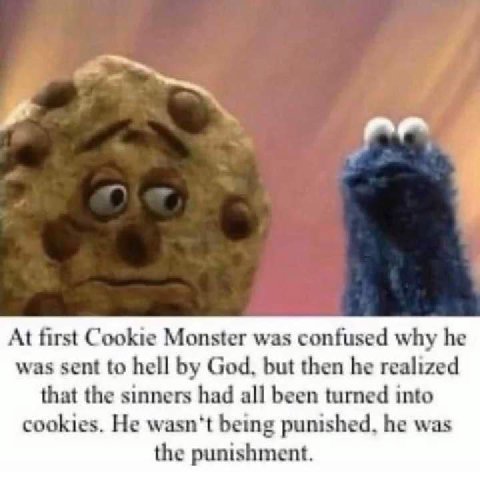 At first Cookie Monster was confused why he was sent to hell God, but then he realized that the sinners had all been turned into cookies. He punished, he was the punishment.