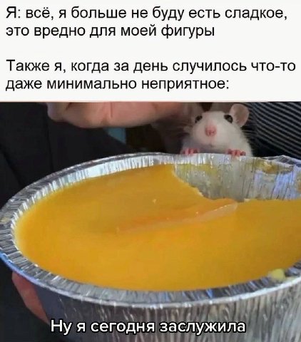 Я: всё, я больше не буду есть сладкое, это вредно для моей фигуры Также я, когда за день случилось что-то даже минимально неприятное: Нуя сегодня заслужила