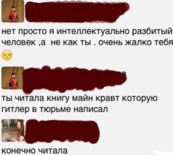 нет просто я интеллектуально разбитый человек ‚а не как ты очень жалко тебя ты читала книгу майн кравт которую гитлер в тюрьме написал конечно читала