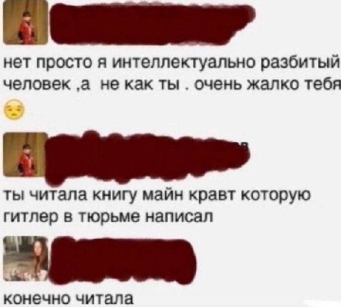 нет просто я интеллектуально разбитый человек ‚а не как ты очень жалко тебя ты читала книгу майн кравт которую гитлер в тюрьме написал конечно читала
