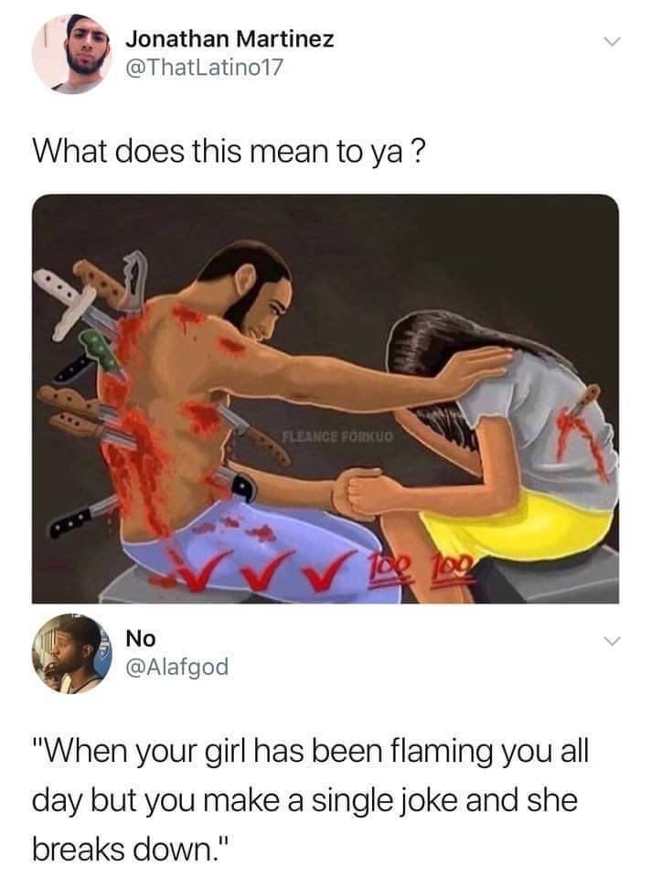 Jonathan Martinez @ThatLatino17 у What does this mean to у No @Alafgod "When your girl has been flaming you а! day but you make a single joke and she breaks down."
