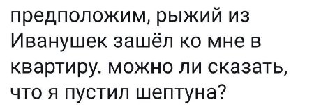предположим, рыжий из Иванушек зашел мне в квартиру. можно ли сказать, что я пустил шептуна?