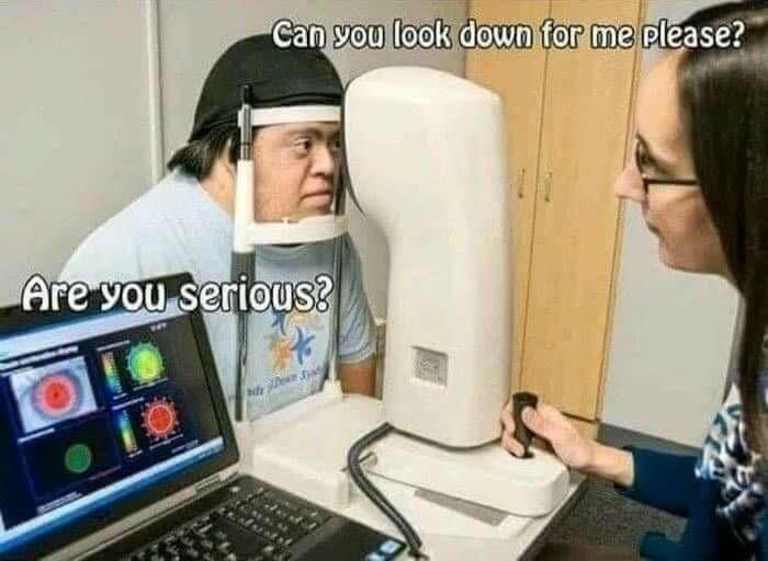 Can you look down for me please? you, serious? a
