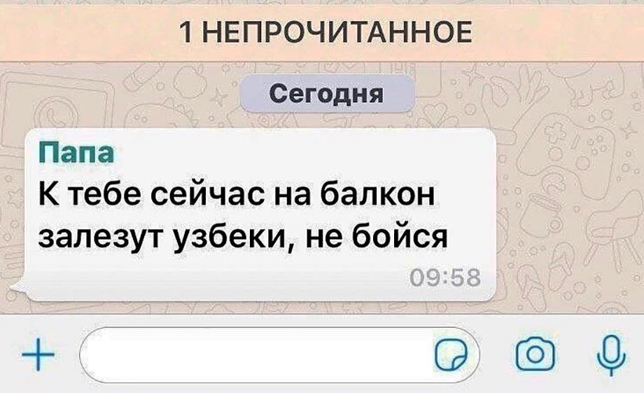 1 НЕПРОЧИТАННОЕ Сегодня Папа К тебе сейчас на балкон залезут узбеки, не бойся