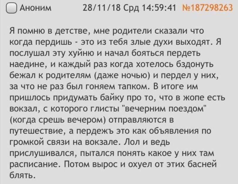 Аноним 28/11/18 Срд 14:59:41 №187298263 Я помню в детстве, мне родители сказали что когда пердишь это из тебя злые духи выходят. Я послушал эту хуйню и начал бояться пердеть наедине, и каждый раз когд