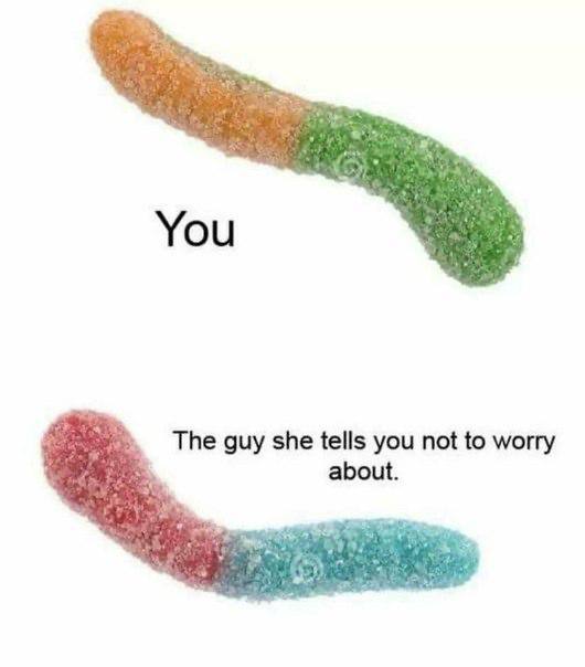 You The guy she tells you not to worry about.
