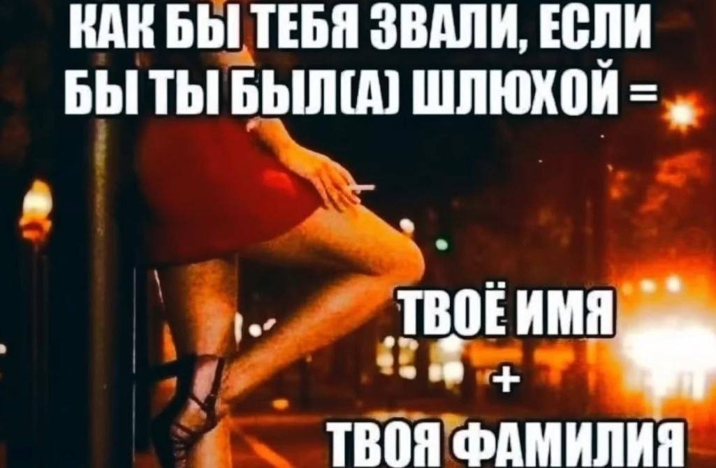КАК БЫ ТЕБЯ ЗВАЛИ, ЕСЛИ БЫ ТЫ БЫЛГА) ШЛЮХОЙ ТВОЯ ФАМИЛИЗ