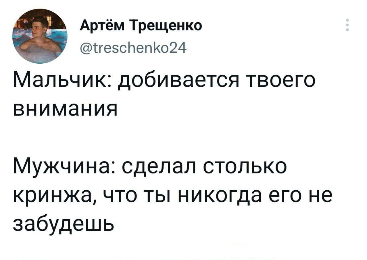 Артём Трещенко @treschenko24 Мальчик: добивается твоего внимания Мужчина: сделал столько кринжа, что ты никогда его не забудешь