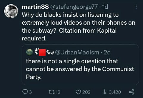 3 Why blacks insist on listening to extremely loud videos on their phones on the subway? Citation from Kapital required. there is not а single question that cannot be answered the Communist Party.