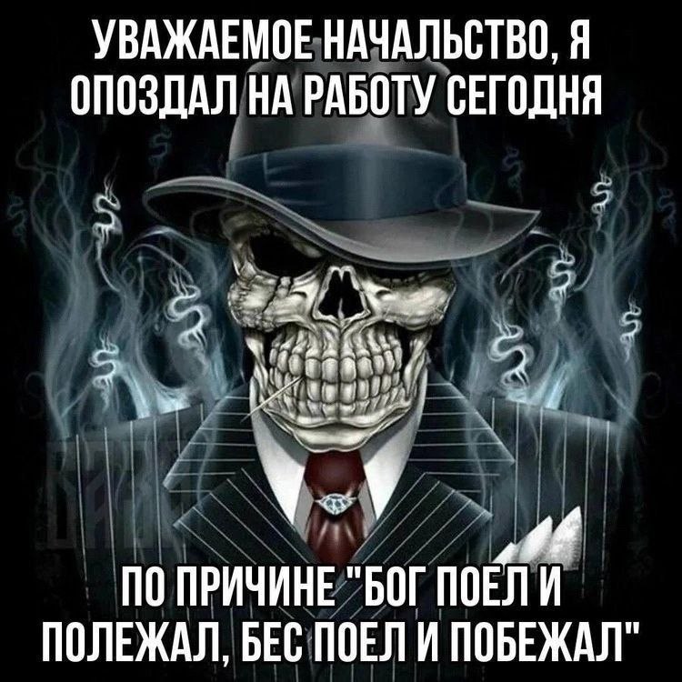 УВАЖАЕМОЕ НАЧАЛЬСТВО, Я ОПОЗДАЛ НА РАБОТУ СЕГОДНЯ ПО ПРИЧИНЕ "БОГ ПОЕЛИ ПОЛЕЖАЛ, БЕС ПОЕЛИ ПОБЕЖАЛ"