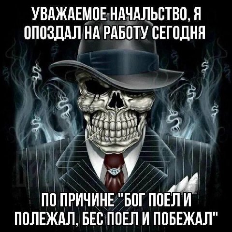 УВАЖАЕМОЕ НАЧАЛЬСТВО, Я ОПОЗДАЛ НА РАБОТУ СЕГОДНЯ ПО ПРИЧИНЕ "БОГ ПОЕЛИ ПОЛЕЖАЛ, БЕС ПОЕЛИ ПОБЕЖАЛ"
