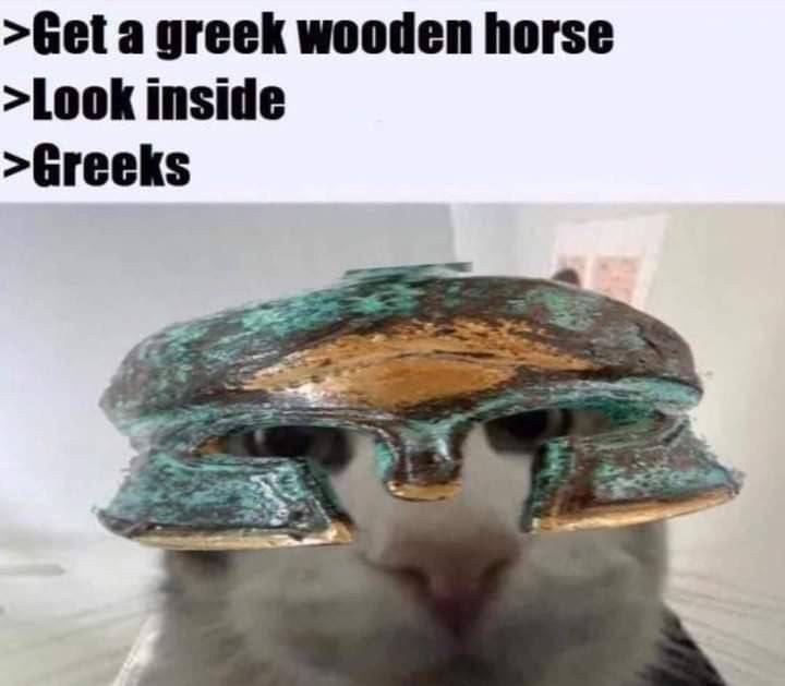 >Get a greek wooden horse >Look inside >Greeks