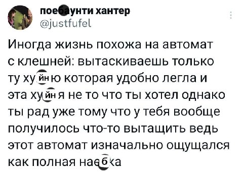 поеФунти хантер Иногда жизнь похожа на автомат с клешней: вытаскиваешь только хуйню которая удобно легла и эта хуйня не то что ты хотел однако ты рад уже тому что у тебя вообще получилось что-то вытащ
