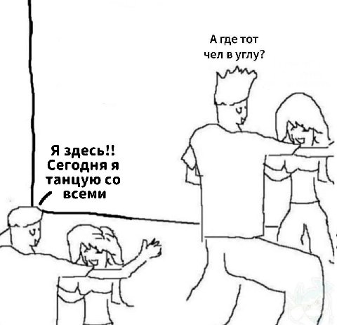 А где тот чел в углу? Я здесь!! Сегодня я танцую 0 всеми