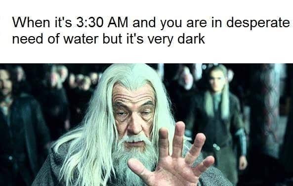 When it's 3:30 and you are in desperate need of water but it's very dark be