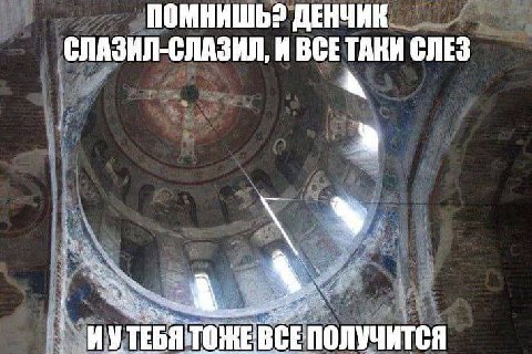 ПОМНИШЬ? ДЕНЧИК СЛАЗИЛ-СЛАЗИЛ, И ВСЕТАКИ СЛЕЗ ИУТЕ ВСЕПОЛУЧИТСЯ