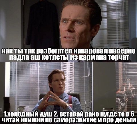 как ты так разбогател наваровал наверно падла котлеты из кармана торчат 1холодный душ 2. вставай рано нугдетовб читай книжки по саморазвитие и про деньги