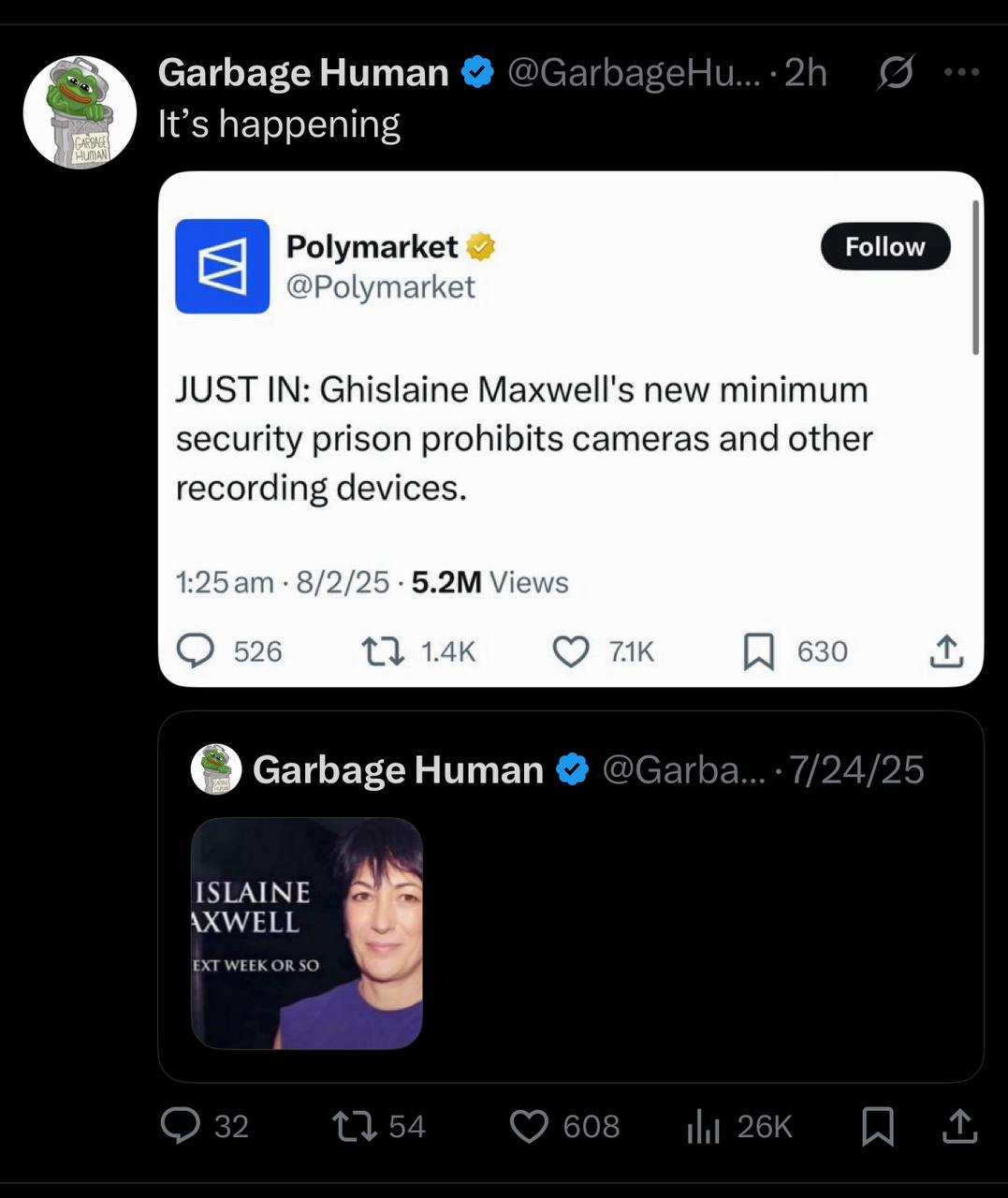 Garbage Human В It’s happening Polymarket @Polymarket JUST IN: Ghislaine Maxwell's new minimum security prison prohibits cameras and other recording devices. 1:25 8/2/25 Views 526 {3 630 Garbage Human